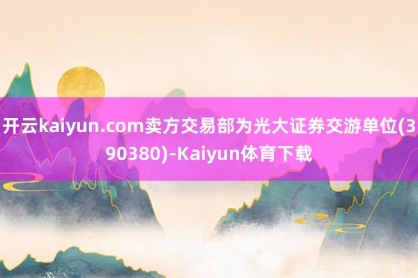 开云kaiyun.com卖方交易部为光大证券交游单位(390380)-Kaiyun体育下载