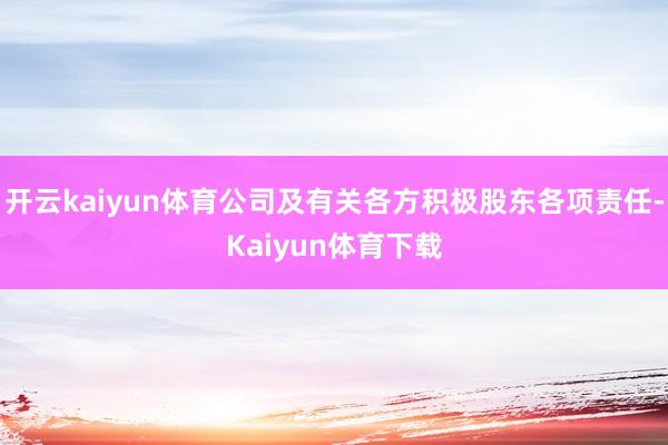 开云kaiyun体育公司及有关各方积极股东各项责任-Kaiyun体育下载