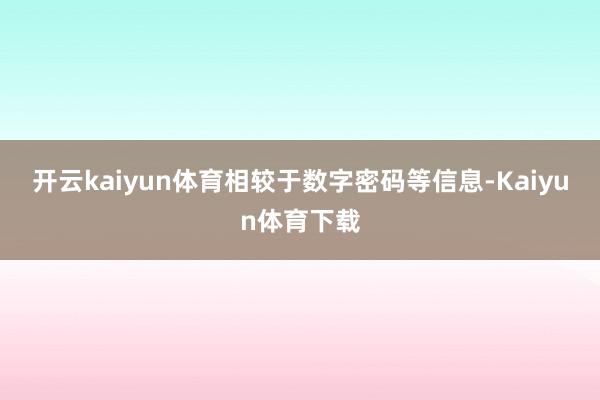 开云kaiyun体育相较于数字密码等信息-Kaiyun体育下载