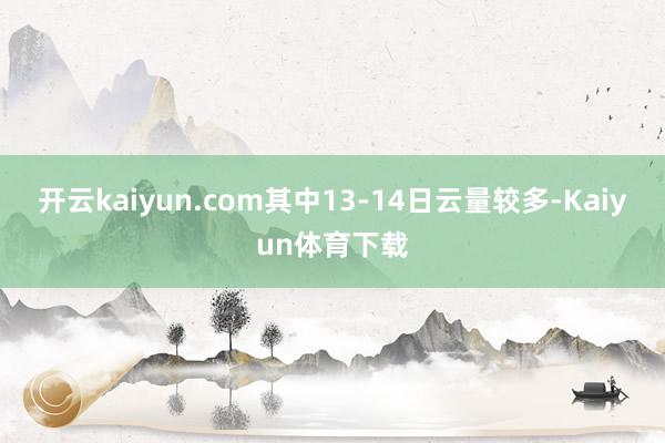 开云kaiyun.com其中13-14日云量较多-Kaiyun体育下载