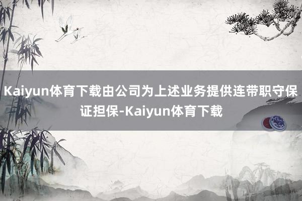 Kaiyun体育下载由公司为上述业务提供连带职守保证担保-Kaiyun体育下载