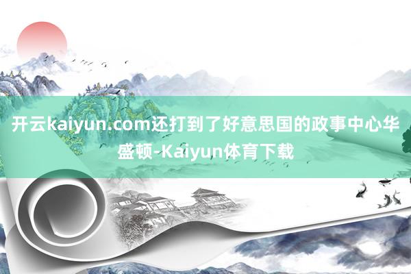 开云kaiyun.com还打到了好意思国的政事中心华盛顿-Kaiyun体育下载