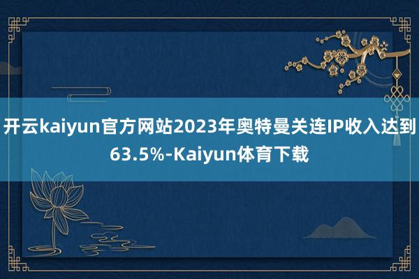 开云kaiyun官方网站2023年奥特曼关连IP收入达到63.5%-Kaiyun体育下载