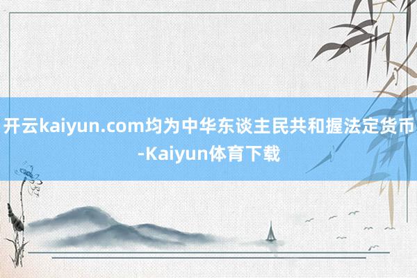 开云kaiyun.com均为中华东谈主民共和握法定货币-Kaiyun体育下载