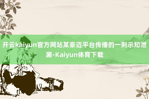 开云kaiyun官方网站某豪迈平台传播的一则示知泄漏-Kaiyun体育下载