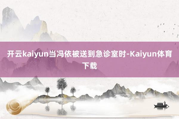 开云kaiyun当冯依被送到急诊室时-Kaiyun体育下载