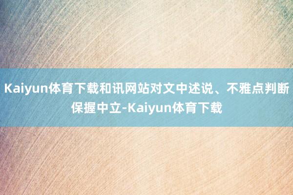 Kaiyun体育下载和讯网站对文中述说、不雅点判断保握中立-Kaiyun体育下载