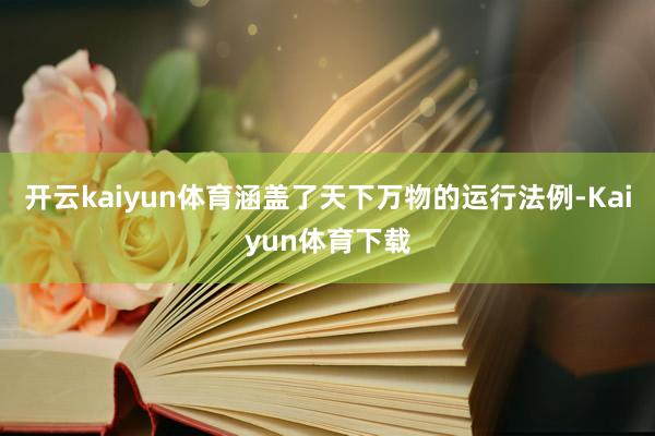 开云kaiyun体育涵盖了天下万物的运行法例-Kaiyun体育下载