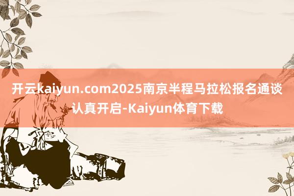 开云kaiyun.com2025南京半程马拉松报名通谈认真开启-Kaiyun体育下载