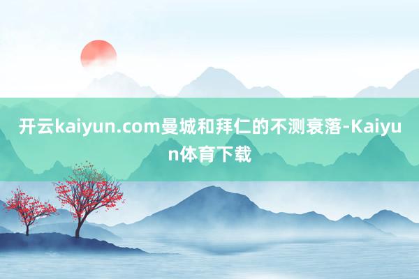 开云kaiyun.com曼城和拜仁的不测衰落-Kaiyun体育下载