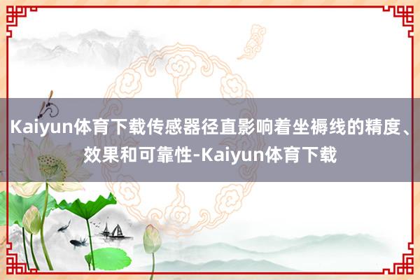 Kaiyun体育下载传感器径直影响着坐褥线的精度、效果和可靠性-Kaiyun体育下载